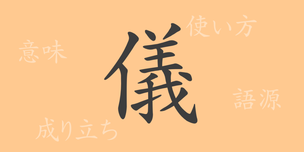 儀（ギ）の漢字の成り立ち(語源)と意味、使い方、読み方、画数、部首