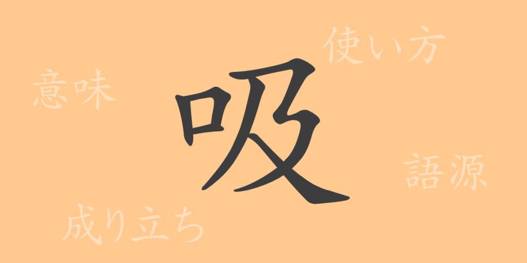 吸(キュウ)の漢字の成り立ち(語源)と意味、使い方、読み方、画数、部首 吸(キュウ)の漢字の成り立ち(語源)と意味、使い方、読み方、画数、部首
