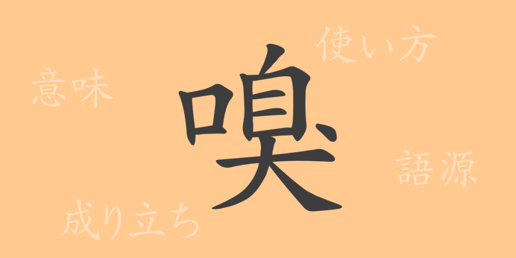 嗅（キュウ）の漢字の成り立ち(語源)と意味、使い方、読み方、画数、部首