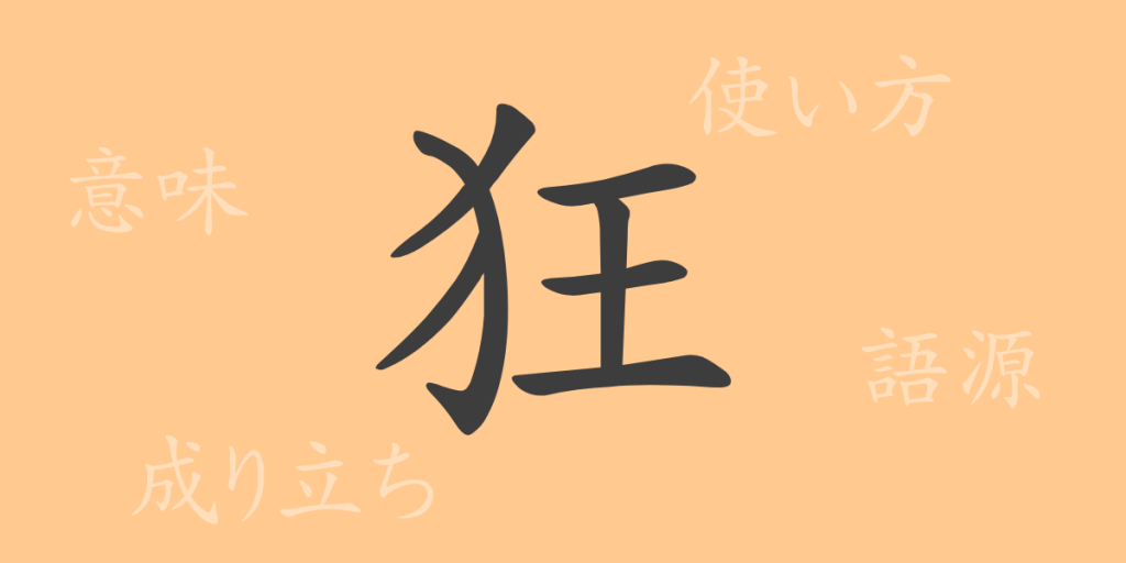 狂（キョウ）の漢字の成り立ち(語源)と意味、使い方、読み方、画数、部首