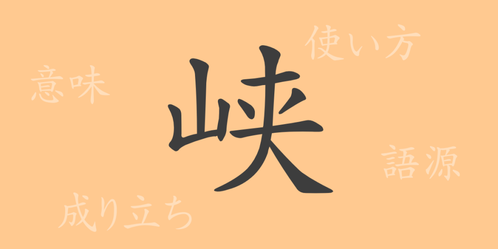 峡（キョウ）の漢字の成り立ち(語源)と意味、使い方、読み方、画数、部首