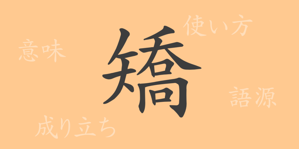 矯(キョウ)の漢字の成り立ち(語源)と意味、使い方、読み方、画数、部首 矯(キョウ)の漢字の成り立ち(語源)と意味、使い方、読み方、画数、部首
