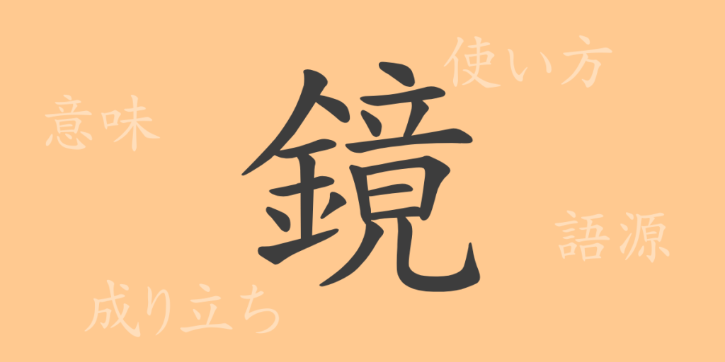 鏡（キョウ）の漢字の成り立ち(語源)と意味、使い方、読み方、画数、部首