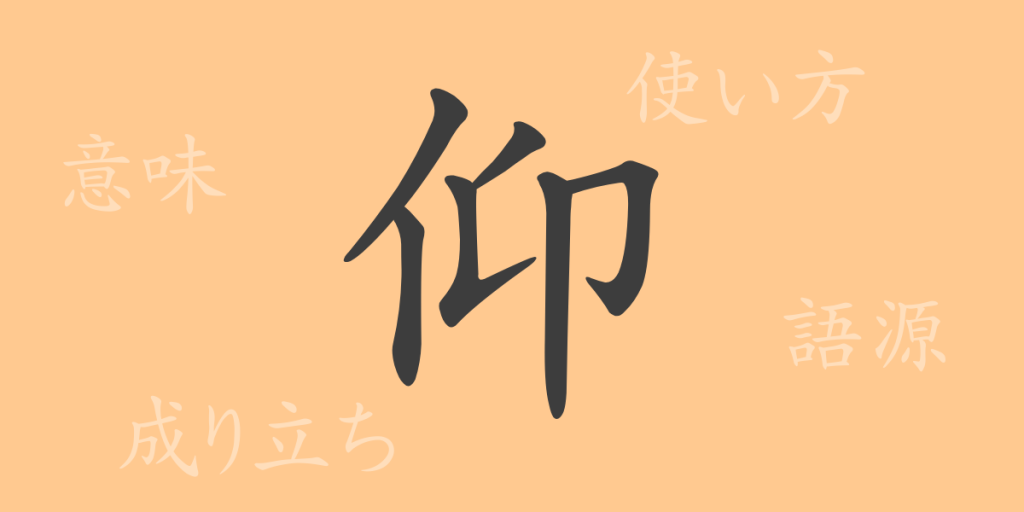 仰（ギョウ）の漢字の成り立ち(語源)と意味、使い方、読み方、画数、部首