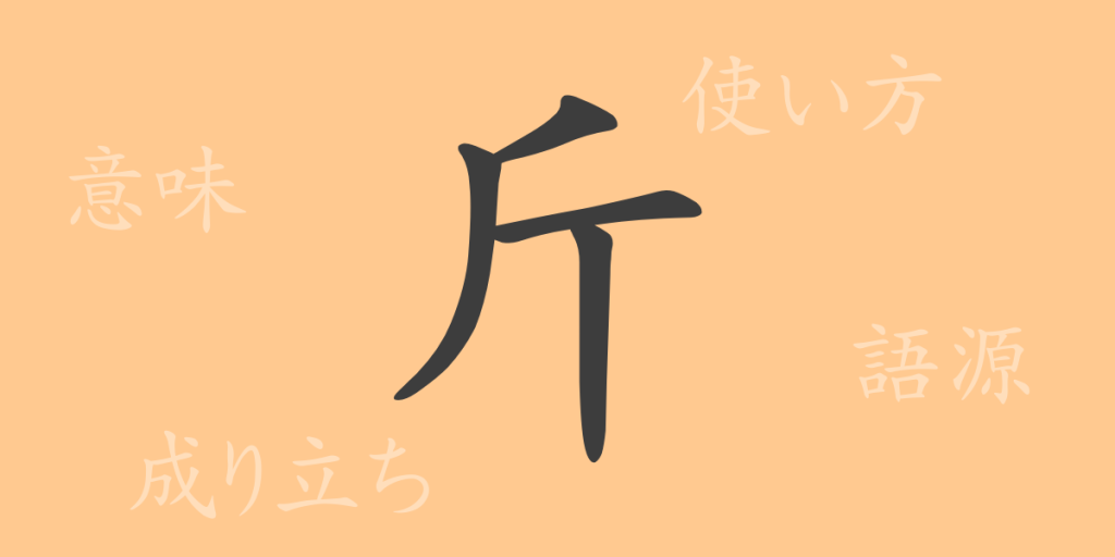 斤（キン）の漢字の成り立ち(語源)と意味、使い方、読み方、画数、部首