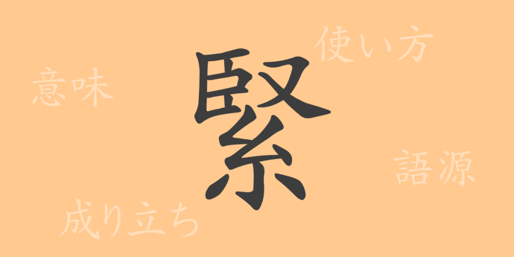 緊（キン）の漢字の成り立ち(語源)と意味、使い方、読み方、画数、部首