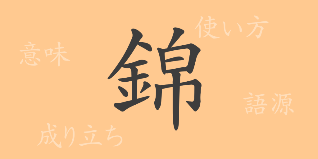 錦(キン)の漢字の成り立ち(語源)と意味、使い方、読み方、画数、部首 錦(キン)の漢字の成り立ち(語源)と意味、使い方、読み方、画数、部首