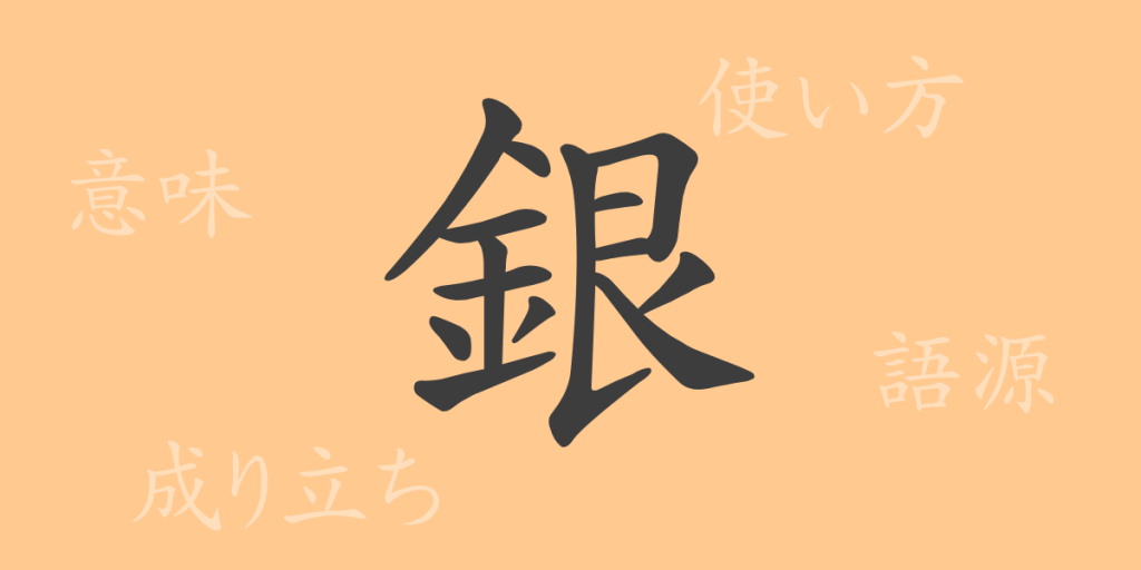 銀（ギン）の漢字の成り立ち(語源)と意味、使い方、読み方、画数、部首