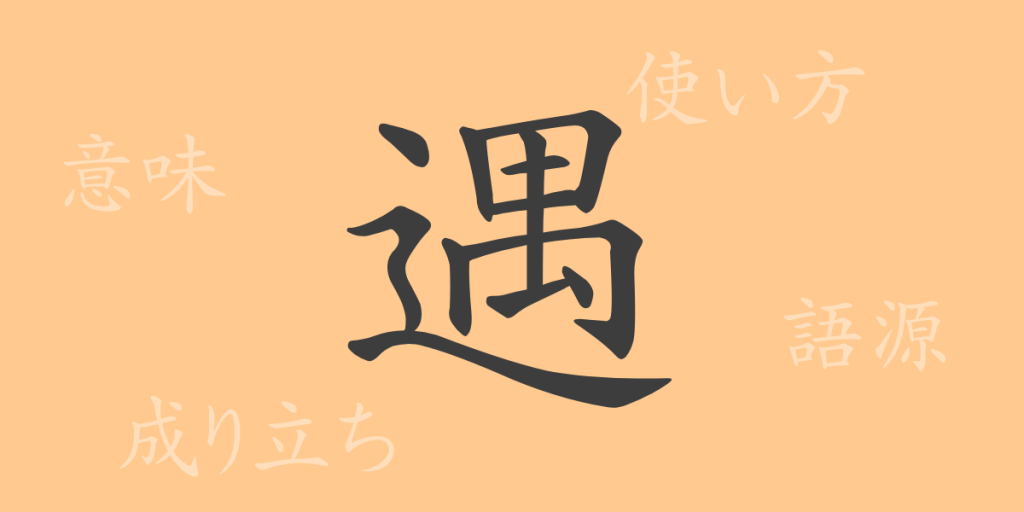 遇（グウ）の漢字の成り立ち(語源)と意味、使い方、読み方、画数、部首