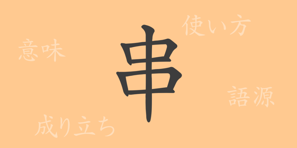 串(くし)の漢字の成り立ち(語源)と意味、使い方、読み方、画数、部首 串(くし)の漢字の成り立ち(語源)と意味、使い方、読み方、画数、部首