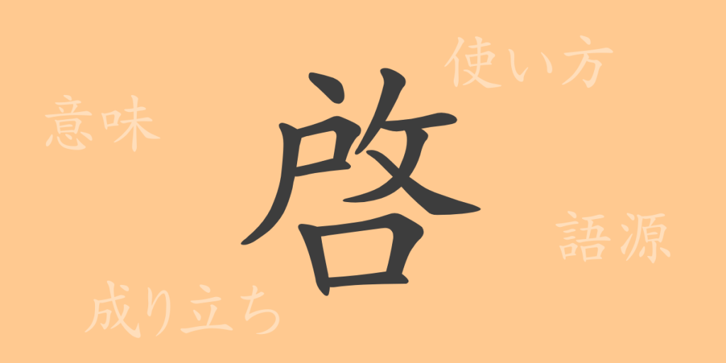 啓（ケイ）の漢字の成り立ち(語源)と意味、使い方、読み方、画数、部首