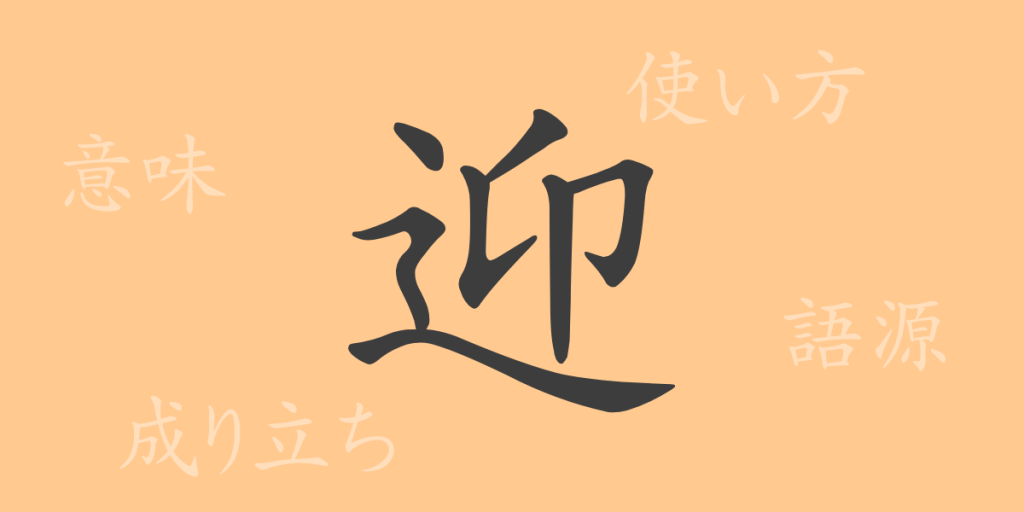 迎（ゲイ）の漢字の成り立ち(語源)と意味、使い方、読み方、画数、部首