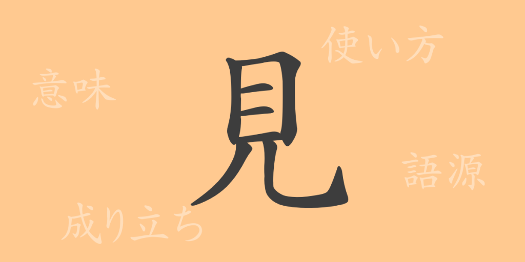 見（ケン）の漢字の成り立ち(語源)と意味、使い方、読み方、画数、部首
