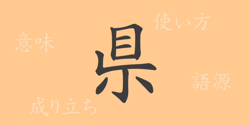 県（ケン）の漢字の成り立ち(語源)と意味、使い方、読み方、画数、部首