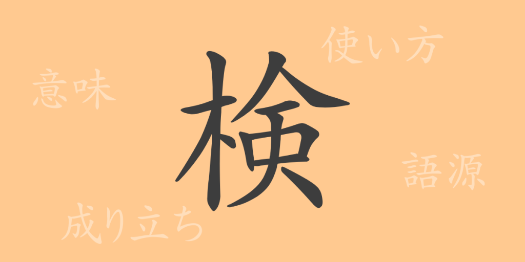 検(ケン)の漢字の成り立ち(語源)と意味、使い方、読み方、画数、部首 検(ケン)の漢字の成り立ち(語源)と意味、使い方、読み方、画数、部首
