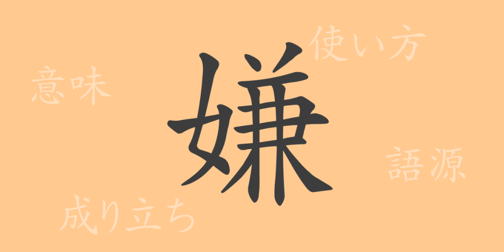 嫌(ケン)の漢字の成り立ち(語源)と意味、使い方、読み方、画数、部首 嫌(ケン)の漢字の成り立ち(語源)と意味、使い方、読み方、画数、部首