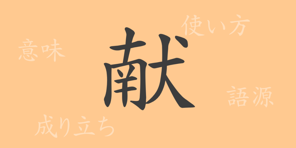 献(ケン)の漢字の成り立ち(語源)と意味、使い方、読み方、画数、部首 献(ケン)の漢字の成り立ち(語源)と意味、使い方、読み方、画数、部首