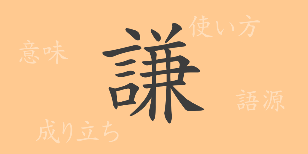 謙（ケン）の漢字の成り立ち(語源)と意味、使い方、読み方、画数、部首
