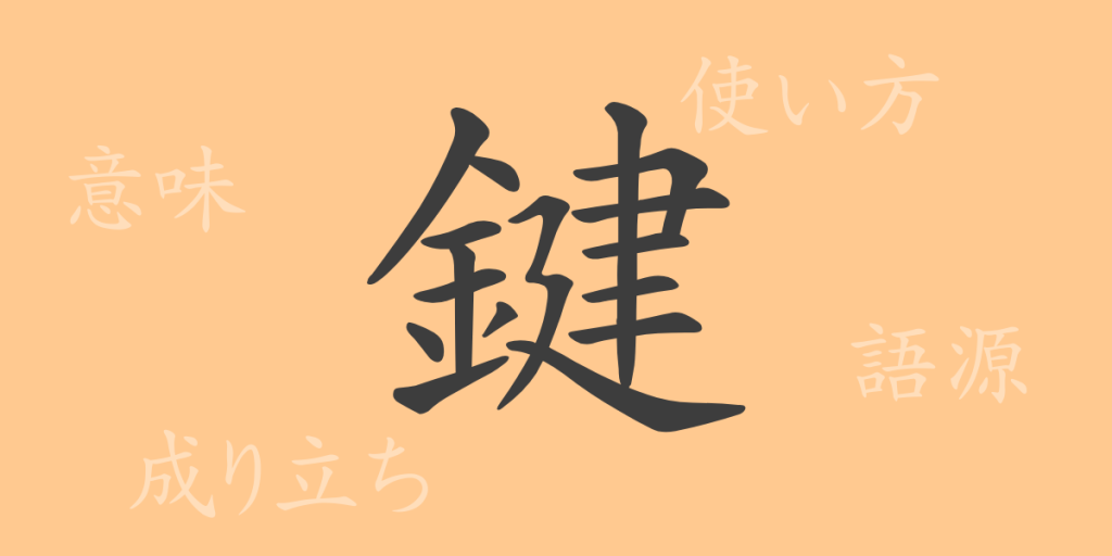 鍵（ケン）の漢字の成り立ち(語源)と意味、使い方、読み方、画数、部首