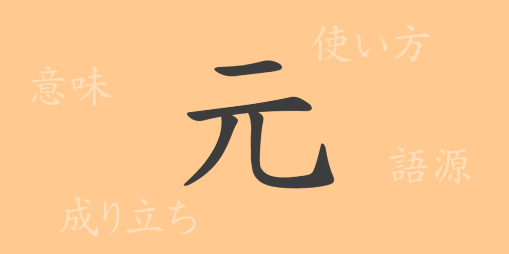 元（ゲン）の漢字の成り立ち(語源)と意味、使い方、読み方、画数、部首