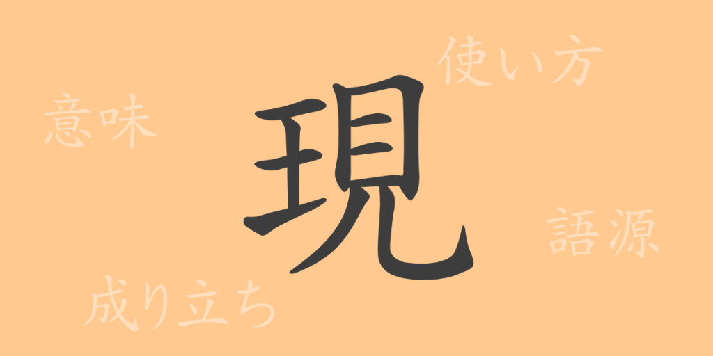 現(ゲン)の漢字の成り立ち(語源)と意味、使い方、読み方、画数、部首 現(ゲン)の漢字の成り立ち(語源)と意味、使い方、読み方、画数、部首