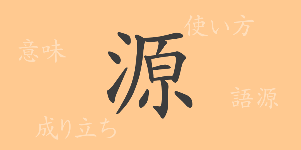 源（ゲン）の漢字の成り立ち(語源)と意味、使い方、読み方、画数、部首