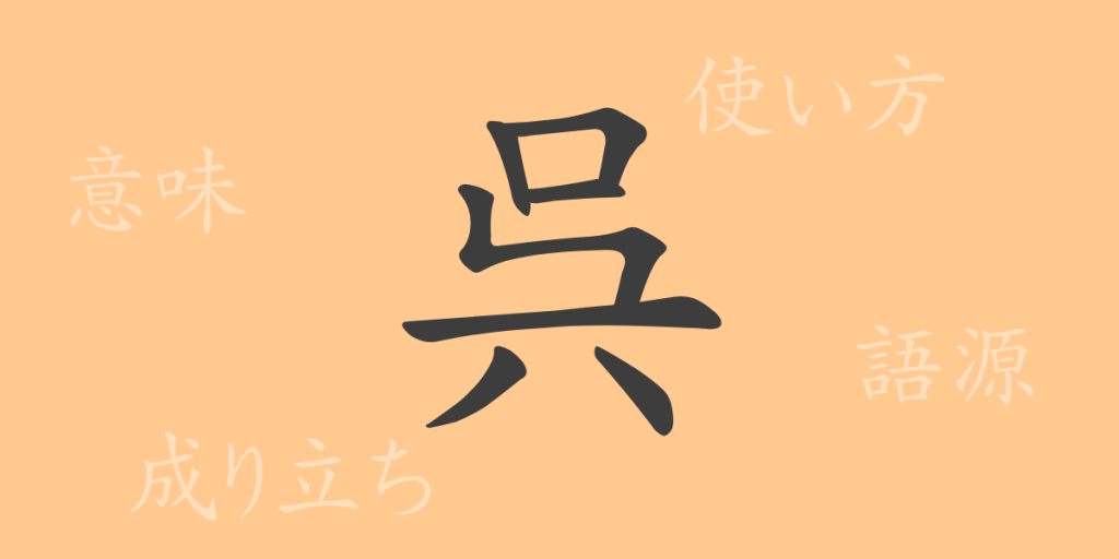 呉(ゴ)の漢字の成り立ち(語源)と意味、使い方、読み方、画数、部首 呉(ゴ)の漢字の成り立ち(語源)と意味、使い方、読み方、画数、部首