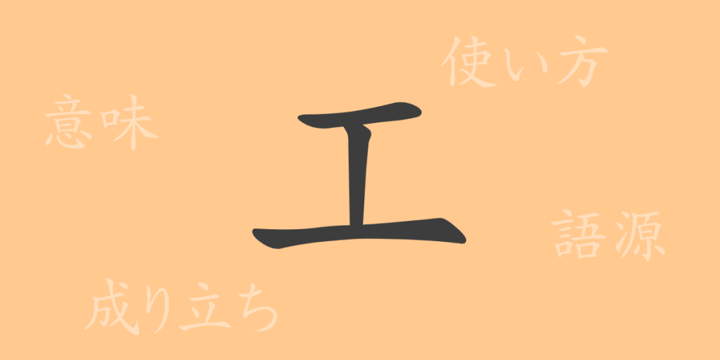 工(コウ)の漢字の成り立ち(語源)と意味、使い方、読み方、画数、部首 工(コウ)の漢字の成り立ち(語源)と意味、使い方、読み方、画数、部首