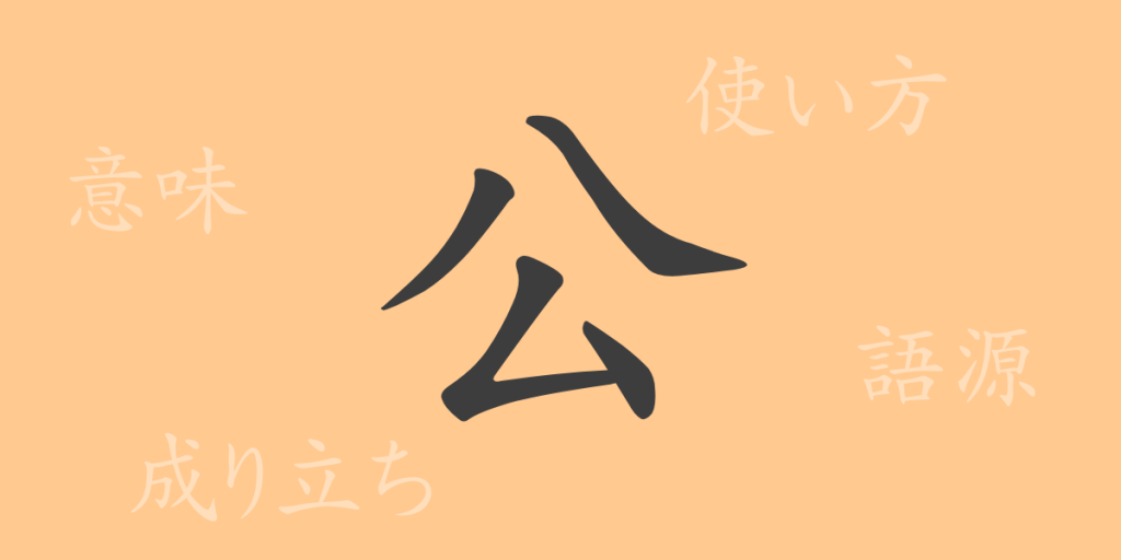 公(コウ)の漢字の成り立ち(語源)と意味、使い方、読み方、画数、部首 公(コウ)の漢字の成り立ち(語源)と意味、使い方、読み方、画数、部首