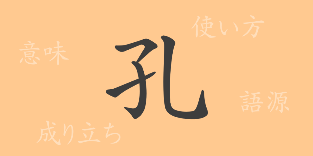 孔（コウ）の漢字の成り立ち(語源)と意味、使い方、読み方、画数、部首