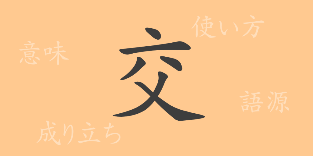 交(コウ)の漢字の成り立ち(語源)と意味、使い方、読み方、画数、部首 交(コウ)の漢字の成り立ち(語源)と意味、使い方、読み方、画数、部首