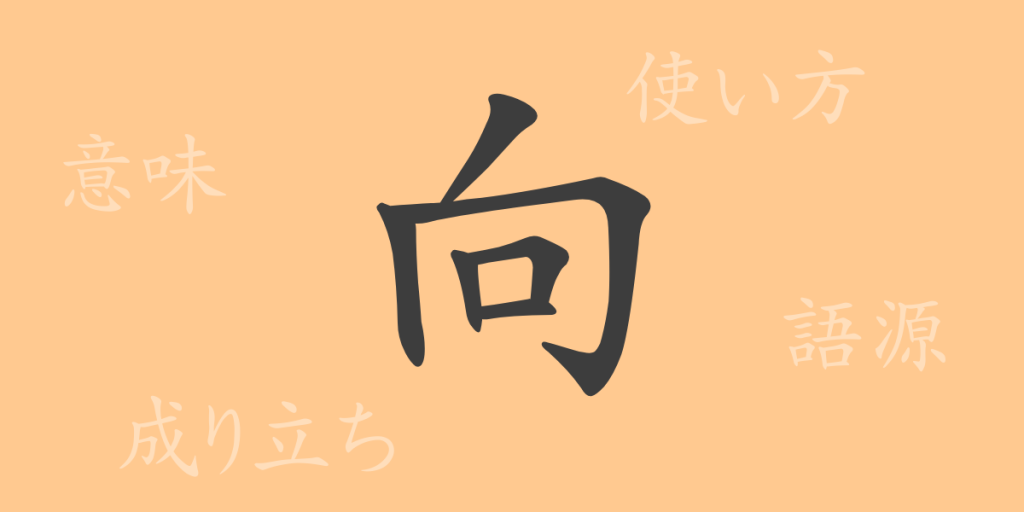 向（コウ）の漢字の成り立ち(語源)と意味、使い方、読み方、画数、部首