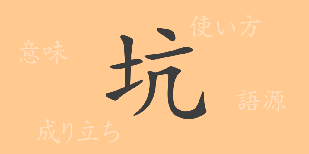 坑（コウ）の漢字の成り立ち(語源)と意味、使い方、読み方、画数、部首