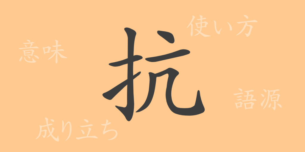 抗（コウ）の漢字の成り立ち(語源)と意味、使い方、読み方、画数、部首