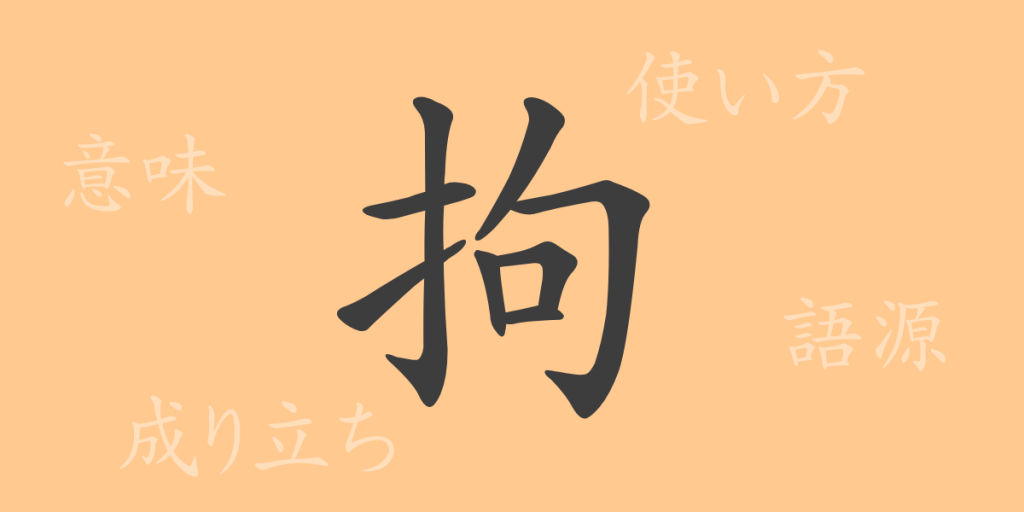 拘（コウ）の漢字の成り立ち(語源)と意味、使い方、読み方、画数、部首