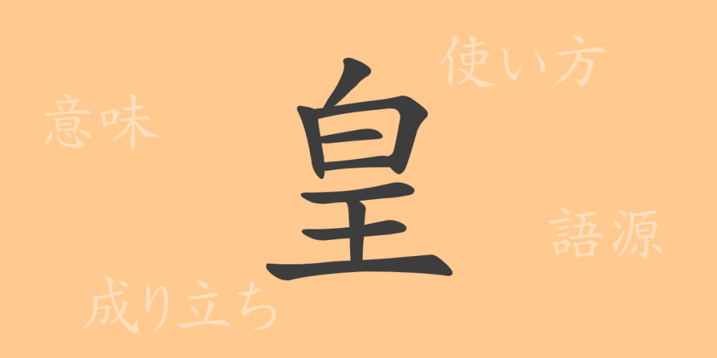 皇（コウ）の漢字の成り立ち(語源)と意味、使い方、読み方、画数、部首