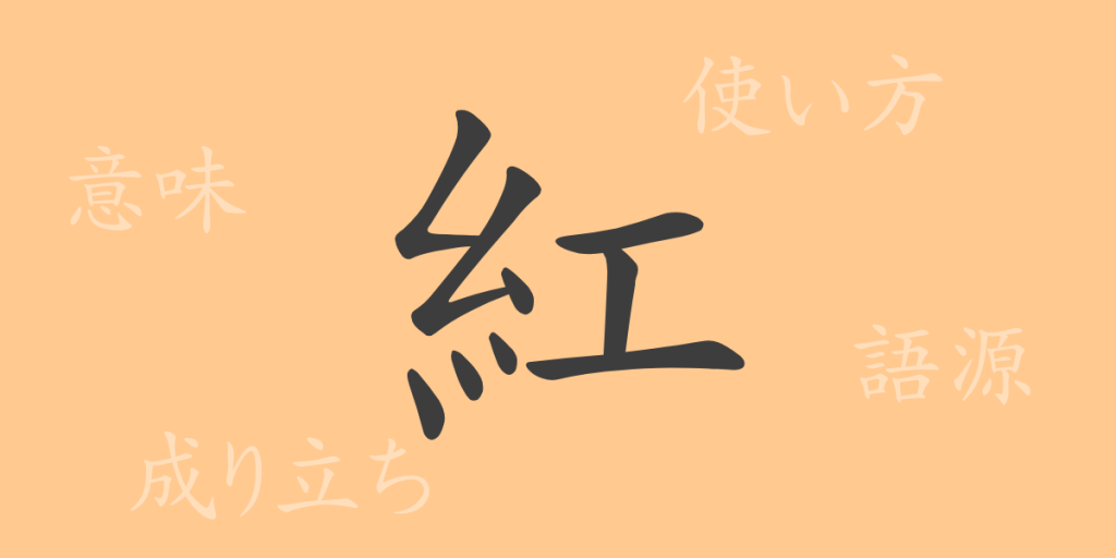 紅（コウ）の漢字の成り立ち(語源)と意味、使い方、読み方、画数、部首