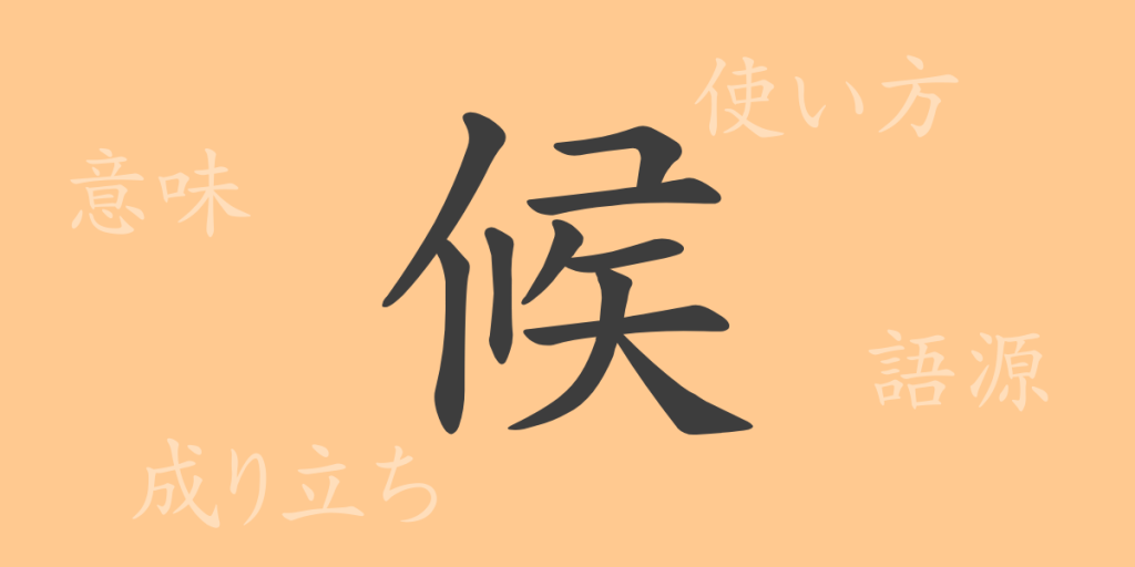候（コウ）の漢字の成り立ち(語源)と意味、使い方、読み方、画数、部首