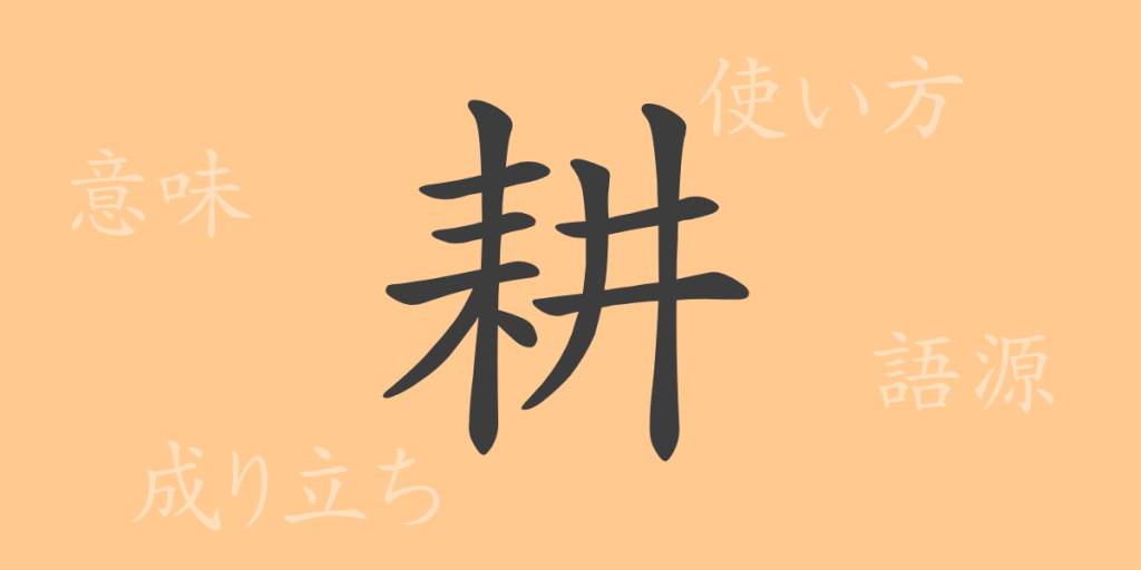 耕（コウ）の漢字の成り立ち(語源)と意味、使い方、読み方、画数、部首