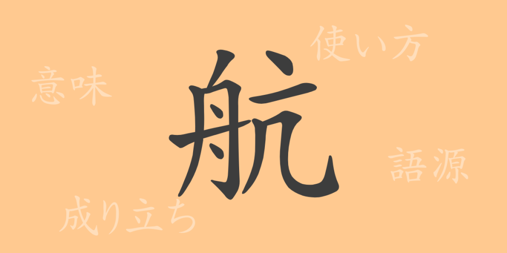 航(コウ)の漢字の成り立ち(語源)と意味、使い方、読み方、画数、部首 航(コウ)の漢字の成り立ち(語源)と意味、使い方、読み方、画数、部首