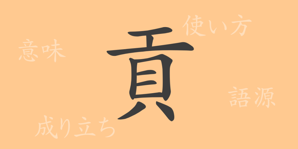 貢（コウ）の漢字の成り立ち(語源)と意味、使い方、読み方、画数、部首