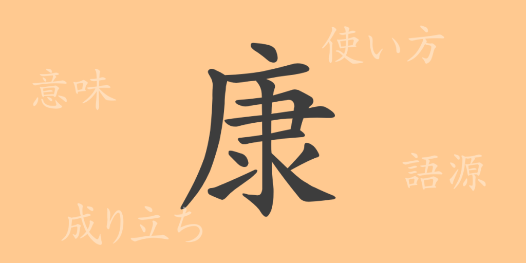 康（コウ）の漢字の成り立ち(語源)と意味、使い方、読み方、画数、部首