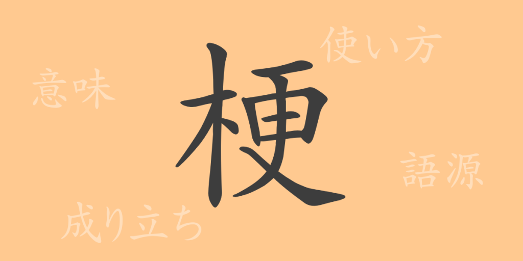 梗（コウ）の漢字の成り立ち(語源)と意味、使い方、読み方、画数、部首