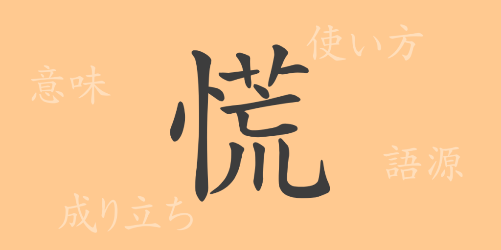 慌（コウ）の漢字の成り立ち(語源)と意味、使い方、読み方、画数、部首