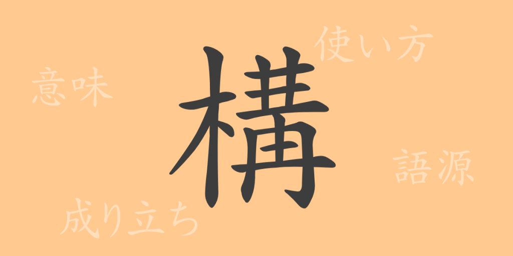 構（コウ）の漢字の成り立ち(語源)と意味、使い方、読み方、画数、部首