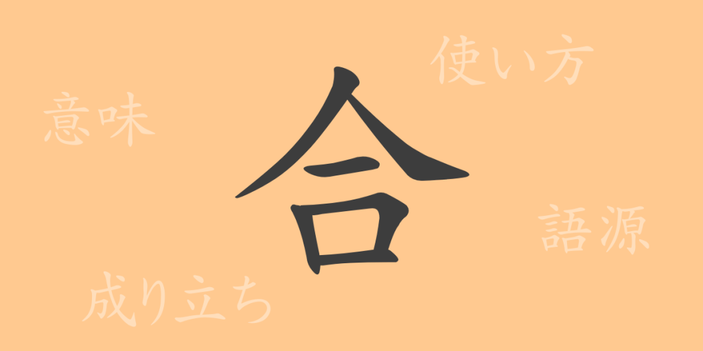 合（ゴウ）の漢字の成り立ち(語源)と意味、使い方、読み方、画数、部首