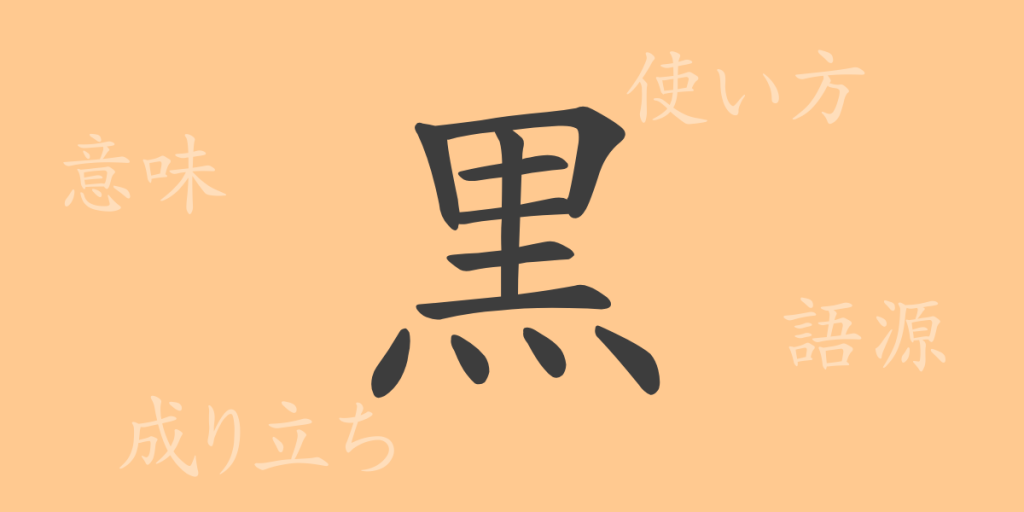 黒（コク）の漢字の成り立ち(語源)と意味、使い方、読み方、画数、部首