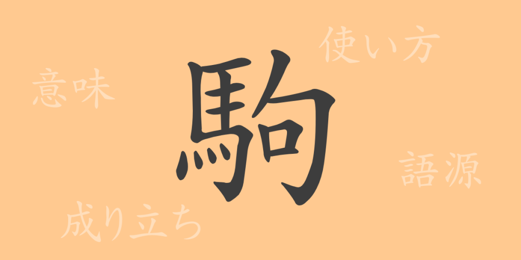 駒（こま）の漢字の成り立ち(語源)と意味、使い方、読み方、画数、部首