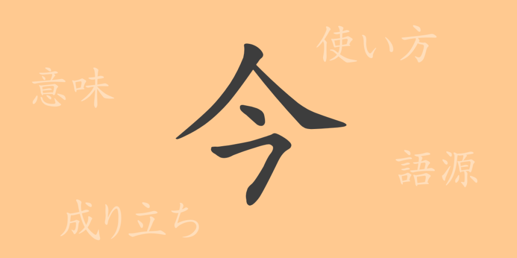 今（コン）の漢字の成り立ち(語源)と意味、使い方、読み方、画数、部首