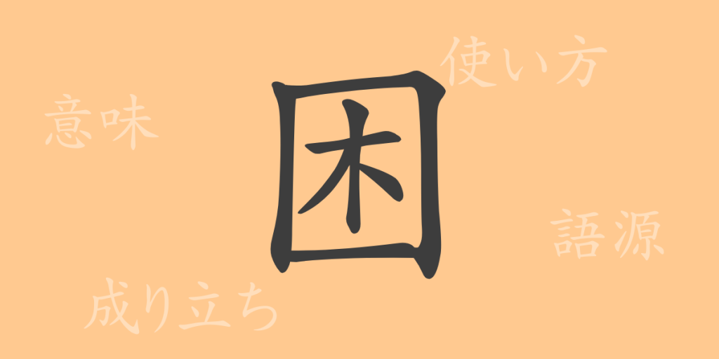 困（コン）の漢字の成り立ち(語源)と意味、使い方、読み方、画数、部首